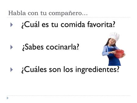 Habla con tu compañero…  ¿Cuál es tu comida favorita?  ¿Sabes cocinarla?  ¿Cuáles son los ingredientes?