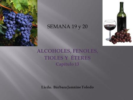SEMANA 19 y 20 ALCOHOLES, FENOLES, TIOLES Y ÉTERES Capítulo 13 Licda. Bárbara Jannine Toledo.