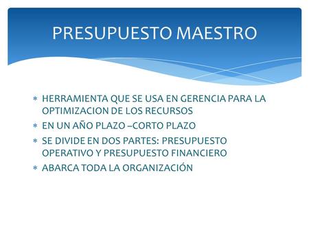  HERRAMIENTA QUE SE USA EN GERENCIA PARA LA OPTIMIZACION DE LOS RECURSOS  EN UN AÑO PLAZO –CORTO PLAZO  SE DIVIDE EN DOS PARTES: PRESUPUESTO OPERATIVO.