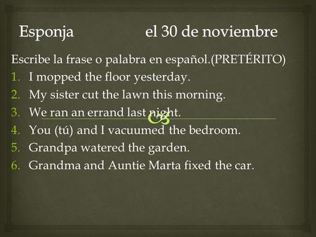 Escribe la frase o palabra en español.(PRETÉRITO) 1.I mopped the floor yesterday. 2.My sister cut the lawn this morning. 3.We ran an errand last night.