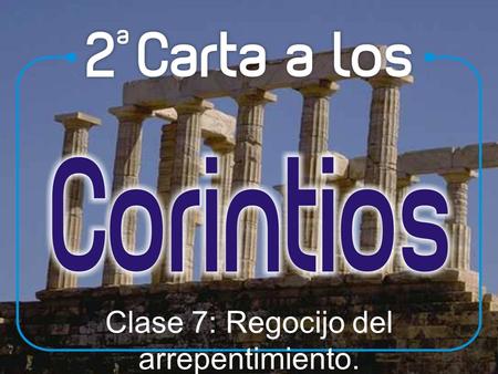 Clase 7: Regocijo del arrepentimiento.. Clase 7: Regocijo del arrepentimiento (7:2-16) Pablo se sentía siempre un padre espiritual de los corintios. Los.