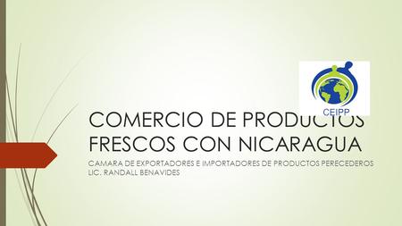 COMERCIO DE PRODUCTOS FRESCOS CON NICARAGUA CAMARA DE EXPORTADORES E IMPORTADORES DE PRODUCTOS PERECEDEROS LIC. RANDALL BENAVIDES.