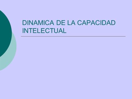 DINAMICA DE LA CAPACIDAD INTELECTUAL. FUNCIONES INTELECTUALES  CONCEPTO CLÁSICO: Facultad. Desarrollo unilateral Difícil modificación  CONCEPTO ACTUAL: