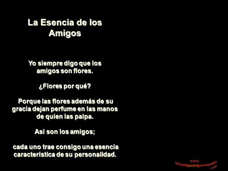 La Esencia de los Amigos Yo siempre digo que los amigos son flores. ¿Flores por qué? Porque las flores además de su gracia dejan perfume en las manos.