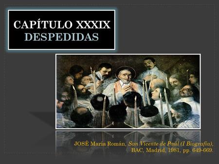 CAPÍTULO XXXIX DESPEDIDAS JOSÉ María Román, San Vicente de Paúl (I Biografía), BAC, Madrid, 1981, pp. 649-669.