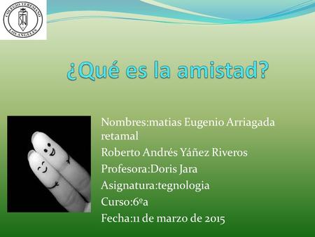 Nombres:matias Eugenio Arriagada retamal Roberto Andrés Yáñez Riveros Profesora:Doris Jara Asignatura:tegnologia Curso:6ºa Fecha:11 de marzo de 2015.