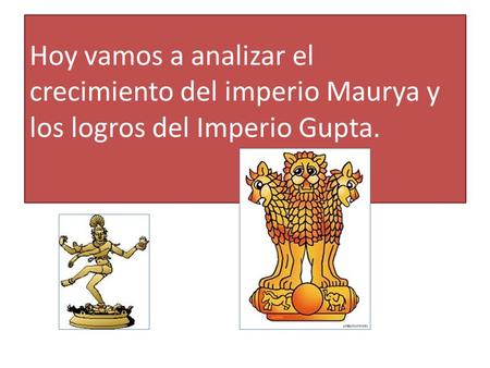 Hoy vamos a analizar el crecimiento del imperio Maurya y los logros del Imperio Gupta.
