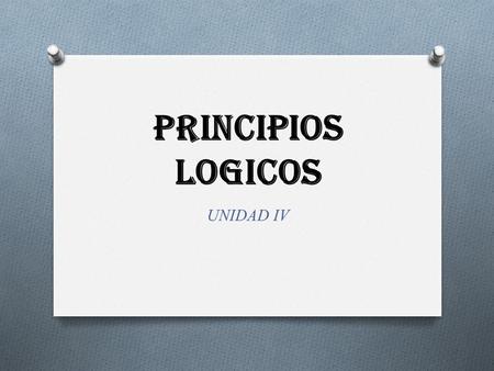 PRINCIPIOS LOGICOS UNIDAD IV.