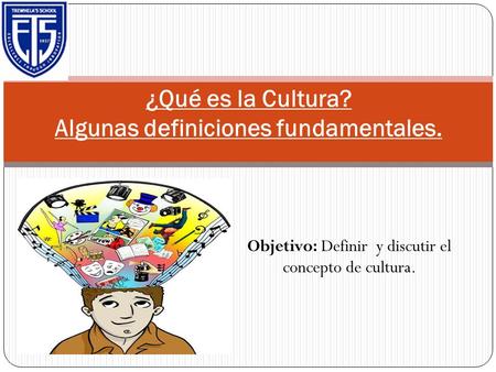 Objetivo: Definir y discutir el concepto de cultura. ¿Qué es la Cultura? Algunas definiciones fundamentales.