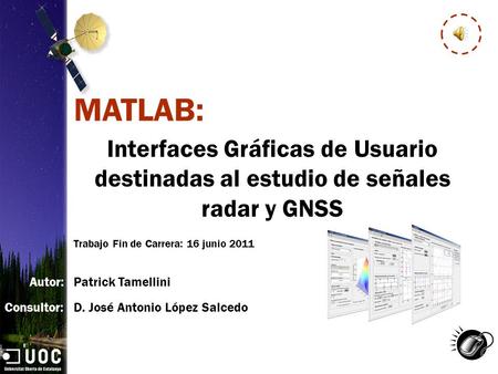 Interfaces Gráficas de Usuario destinadas al estudio de señales radar y GNSS Trabajo Fin de Carrera: 16 junio 2011 MATLAB: Autor: Consultor: Patrick Tamellini.