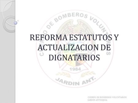 REFORMA ESTATUTOS Y ACTUALIZACION DE DIGNATARIOS CUERPO DE BOMBEROS VOLUNTARIOS JARDIN ANTIOQUIA.