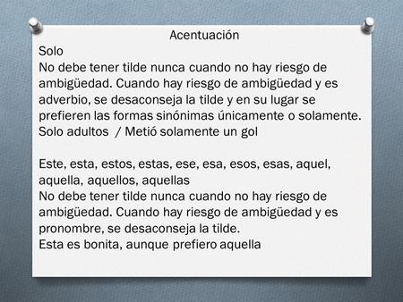 Acentuación Solo No debe tener tilde nunca cuando no hay riesgo de ambigüedad. Cuando hay riesgo de ambigüedad y es adverbio, se desaconseja la tilde y.