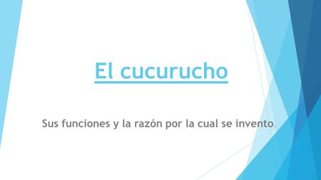 El cucurucho Sus funciones y la razón por la cual se invento.