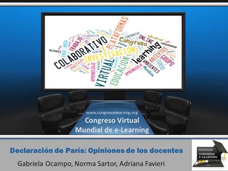 Declaración de París: Opiniones de los docentes Gabriela Ocampo, Norma Sartor, Adriana Favieri www.congresoelearning.org Congreso Virtual Mundial de e-Learning.