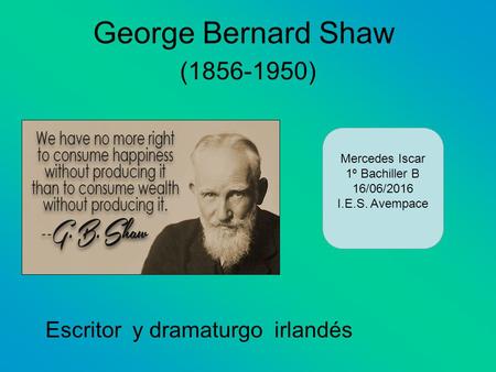 George Bernard Shaw (1856-1950) Escritor y dramaturgo irlandés Mercedes Iscar 1º Bachiller B 16/06/2016 I.E.S. Avempace.