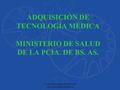 II JORNADAS DE GESTION DE TECNOLOGÍAS MÉDICA ADQUISICIÓN DE TECNOLOGÍA MÉDICA MINISTERIO DE SALUD DE LA PCIA. DE BS. AS.