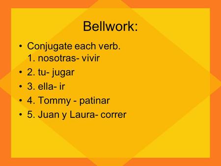 Bellwork: Conjugate each verb. 1. nosotras- vivir 2. tu- jugar 3. ella- ir 4. Tommy - patinar 5. Juan y Laura- correr.