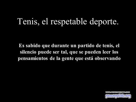 Tenis, el respetable deporte. Es sabido que durante un partido de tenis, el silencio puede ser tal, que se pueden leer los pensamientos de la gente que.