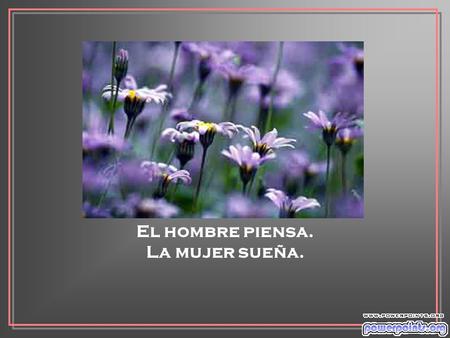 El hombre piensa. La mujer sueña. Pensar es tener cerebro. Soñar es tener en la frente una aureola.