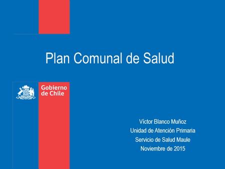 Plan Comunal de Salud Víctor Blanco Muñoz Unidad de Atención Primaria Servicio de Salud Maule Noviembre de 2015.