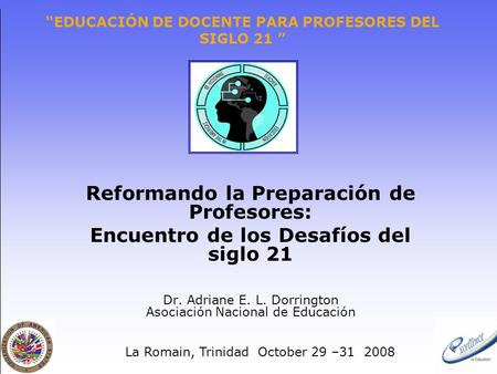 “EDUCACIÓN DE DOCENTE PARA PROFESORES DEL SIGLO 21 ” Reformando la Preparación de Profesores: Encuentro de los Desafíos del siglo 21 Dr. Adriane E. L.