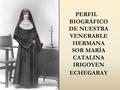 PERFIL BIOGRÁFICO DE NUESTRA VENERABLE HERMANA SOR MARÍA CATALINA IRIGOYEN ECHEGARAY.