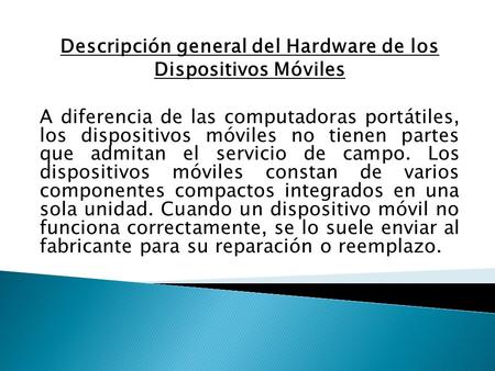 Descripción general del Hardware de los Dispositivos Móviles A diferencia de las computadoras portátiles, los dispositivos móviles no tienen partes que.