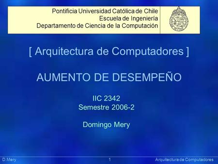 [ Arquitectura de Computadores ] AUMENTO DE DESEMPEÑO Präsentat ion Pontificia Universidad Católica de Chile Escuela de Ingeniería Departamento de Ciencia.