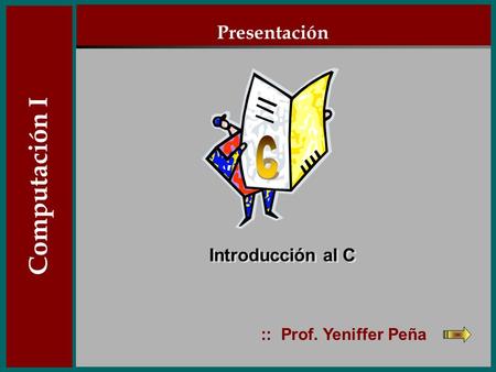 Computación I :: Prof. Yeniffer Peña Introducción al C Presentación Computación I.