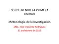 CONCLUYENDO LA PRIMERA UNIDAD Metodología de la Investigación MSC. José Inocente Rodríguez 11 de febrero de 2015.