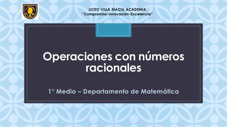 C Operaciones con números racionales 1° Medio – Departamento de Matemática LICEO VILLA MACUL ACADEMIA “Compromiso-Innovación-Excelencia”