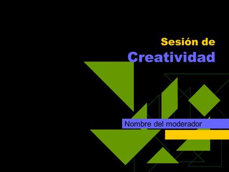 Sesión de Creatividad Nombre del moderador. Orden del día  Información general  Objetivos de la sesión de creatividad  Reglas  Actividades de la sesión.