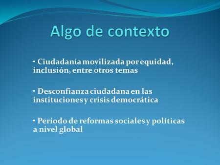 Ciudadanía movilizada por equidad, inclusión, entre otros temas Desconfianza ciudadana en las instituciones y crisis democrática Período de reformas sociales.