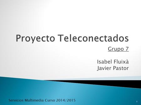 Grupo 7 Isabel Fluixà Javier Pastor Servicios Multimedia Curso 2014/2015 1.
