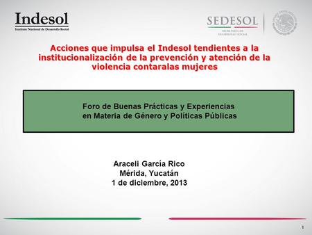 1 Acciones que impulsa el Indesol tendientes a la institucionalización de la prevención y atención de la violencia contaralas mujeres 1 Foro de Buenas.