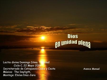 Lectio divina Domingo Stma. Trinidad Ciclo C. 22 Mayo 2016 Secretariado de Catequesis Cádiz y Ceuta Música: The Dayligth. Montaje: Eloísa Díaz-Jara Avance.