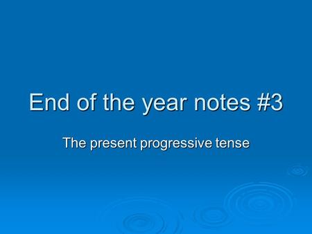 End of the year notes #3 The present progressive tense.