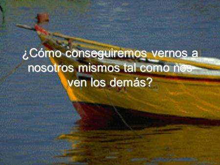 ¿Cómo conseguiremos vernos a nosotros mismos tal como nos ven los demás?