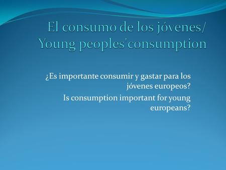 ¿Es importante consumir y gastar para los jóvenes europeos? Is consumption important for young europeans?