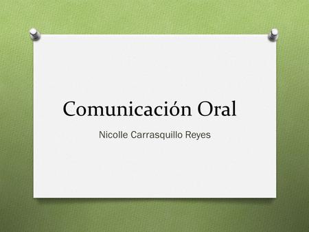 Comunicación Oral Nicolle Carrasquillo Reyes. Comunicación Oral La comunicación oral es un medio que se utiliza para lograr una comunicación verbal efectiva.