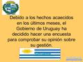 Debido a los hechos acaecidos en los últimos meses, el Gobierno de Uruguay ha decidido hacer una encuesta para comprobar su opinión sobre su gestión. Siguiente…