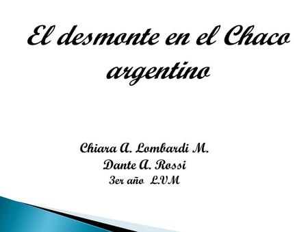 El desmonte en el Chaco argentino Chiara A. Lombardi M. Dante A. Rossi 3er año L.VM.
