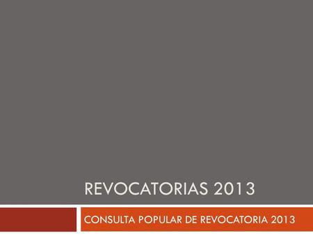 REVOCATORIAS 2013 CONSULTA POPULAR DE REVOCATORIA 2013.