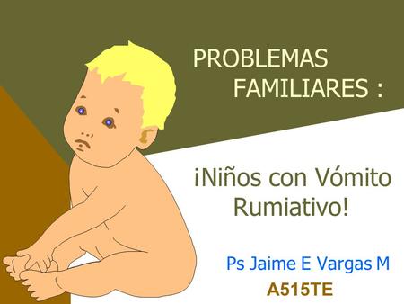 PROBLEMAS FAMILIARES : ¡Niños con Vómito Rumiativo! Ps Jaime E Vargas M A515TE.