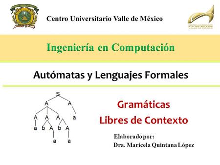 Centro Universitario Valle de México Gramáticas Libres de Contexto Dra. Maricela Quintana López Elaborado por: Autómatas y Lenguajes Formales.