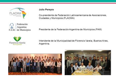 Julio Pereyra Co-presidente de Federación Latinoamericana de Asociaciones, Ciudades y Municipios (FLACMA) Presidente de la Federación Argentina de Municipios.