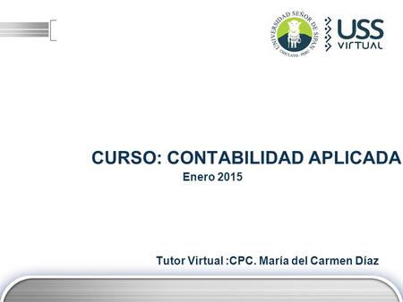 CURSO: CONTABILIDAD APLICADA Tutor Virtual :CPC. María del Carmen Díaz Enero 2015.