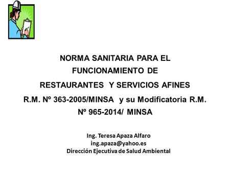 NORMA SANITARIA PARA EL FUNCIONAMIENTO DE RESTAURANTES Y SERVICIOS AFINES R.M. Nº 363-2005/MINSA y su Modificatoria R.M. Nº 965-2014/ MINSA Ing. Teresa.