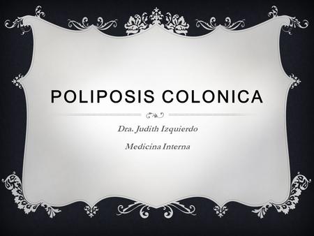 POLIPOSIS COLONICA Dra. Judith Izquierdo Medicina Interna.