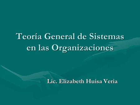 Teoría General de Sistemas en las Organizaciones Lic. Elizabeth Huisa Veria.
